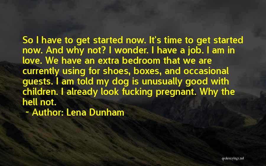 Lena Dunham Quotes: So I Have To Get Started Now. It's Time To Get Started Now. And Why Not? I Wonder. I Have