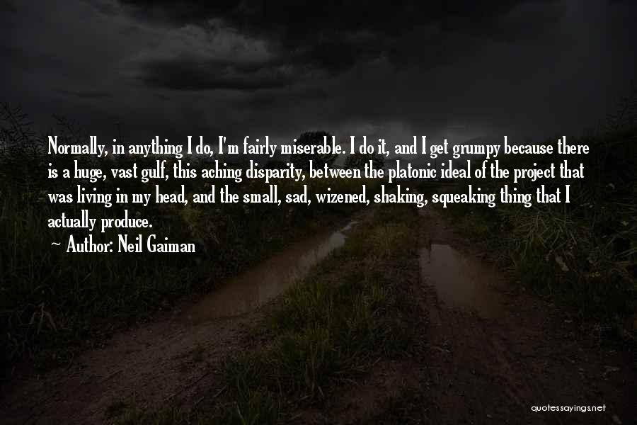 Neil Gaiman Quotes: Normally, In Anything I Do, I'm Fairly Miserable. I Do It, And I Get Grumpy Because There Is A Huge,