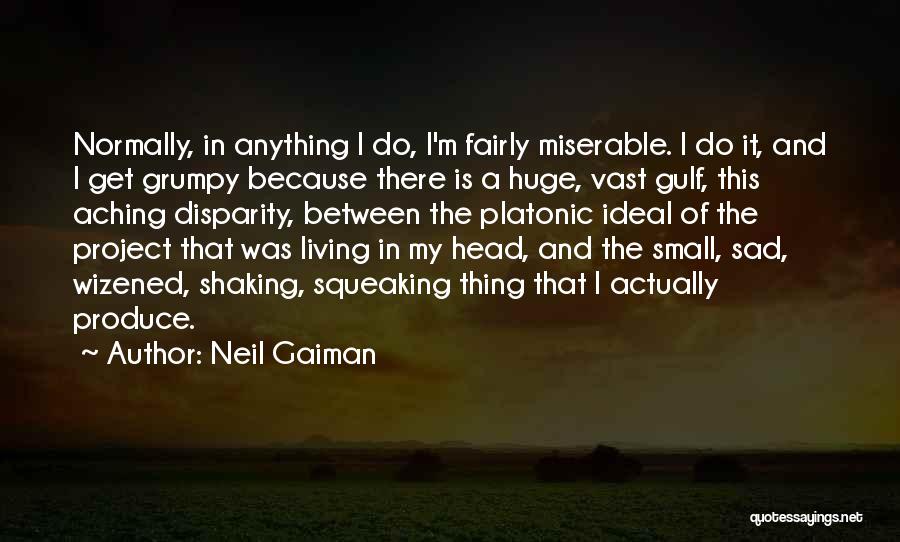 Neil Gaiman Quotes: Normally, In Anything I Do, I'm Fairly Miserable. I Do It, And I Get Grumpy Because There Is A Huge,