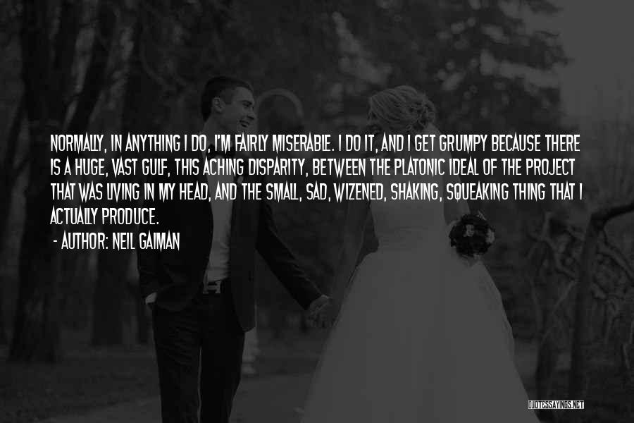 Neil Gaiman Quotes: Normally, In Anything I Do, I'm Fairly Miserable. I Do It, And I Get Grumpy Because There Is A Huge,