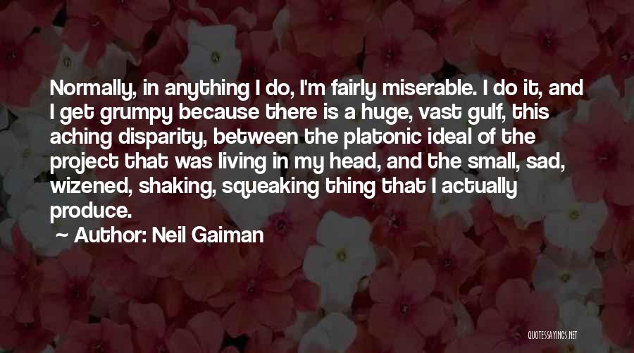 Neil Gaiman Quotes: Normally, In Anything I Do, I'm Fairly Miserable. I Do It, And I Get Grumpy Because There Is A Huge,