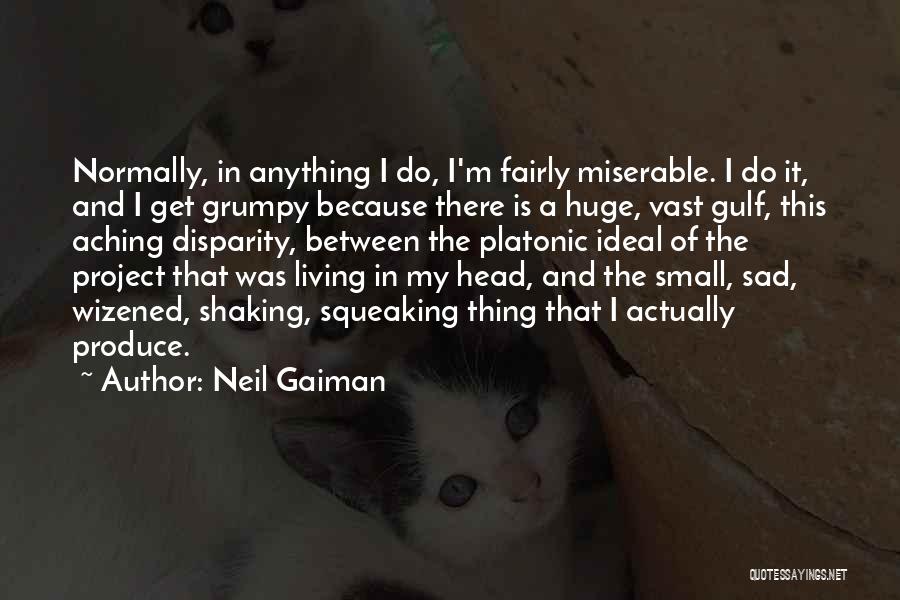 Neil Gaiman Quotes: Normally, In Anything I Do, I'm Fairly Miserable. I Do It, And I Get Grumpy Because There Is A Huge,