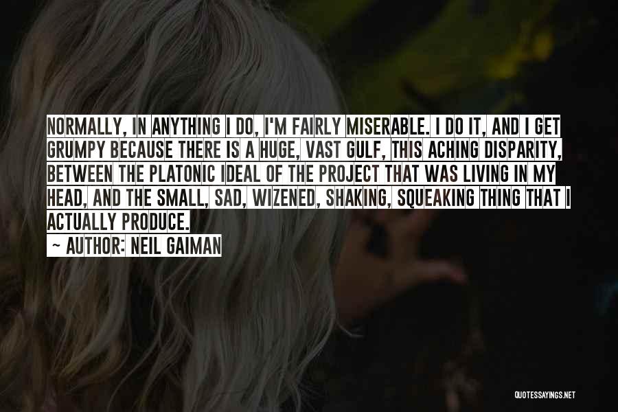 Neil Gaiman Quotes: Normally, In Anything I Do, I'm Fairly Miserable. I Do It, And I Get Grumpy Because There Is A Huge,