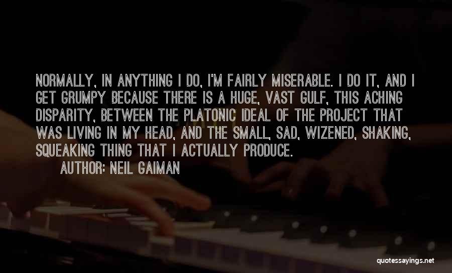 Neil Gaiman Quotes: Normally, In Anything I Do, I'm Fairly Miserable. I Do It, And I Get Grumpy Because There Is A Huge,