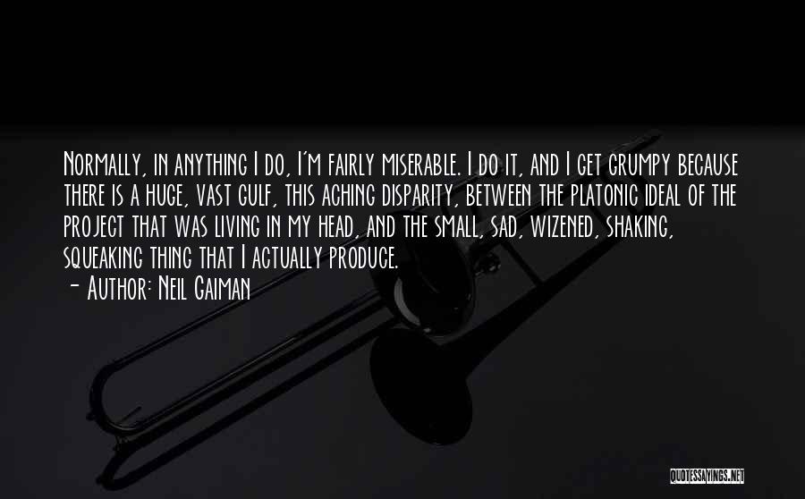 Neil Gaiman Quotes: Normally, In Anything I Do, I'm Fairly Miserable. I Do It, And I Get Grumpy Because There Is A Huge,