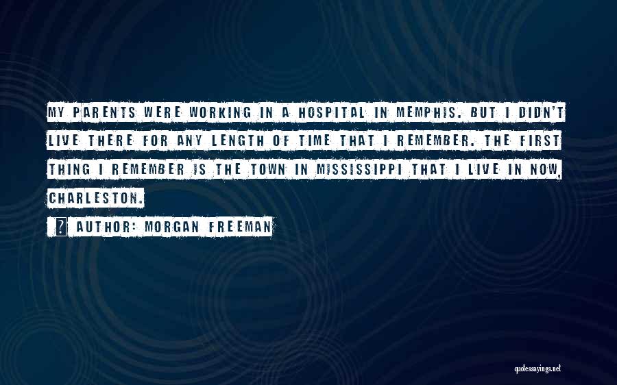 Morgan Freeman Quotes: My Parents Were Working In A Hospital In Memphis. But I Didn't Live There For Any Length Of Time That