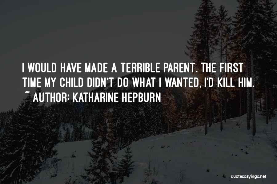 Katharine Hepburn Quotes: I Would Have Made A Terrible Parent. The First Time My Child Didn't Do What I Wanted, I'd Kill Him.
