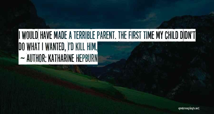 Katharine Hepburn Quotes: I Would Have Made A Terrible Parent. The First Time My Child Didn't Do What I Wanted, I'd Kill Him.