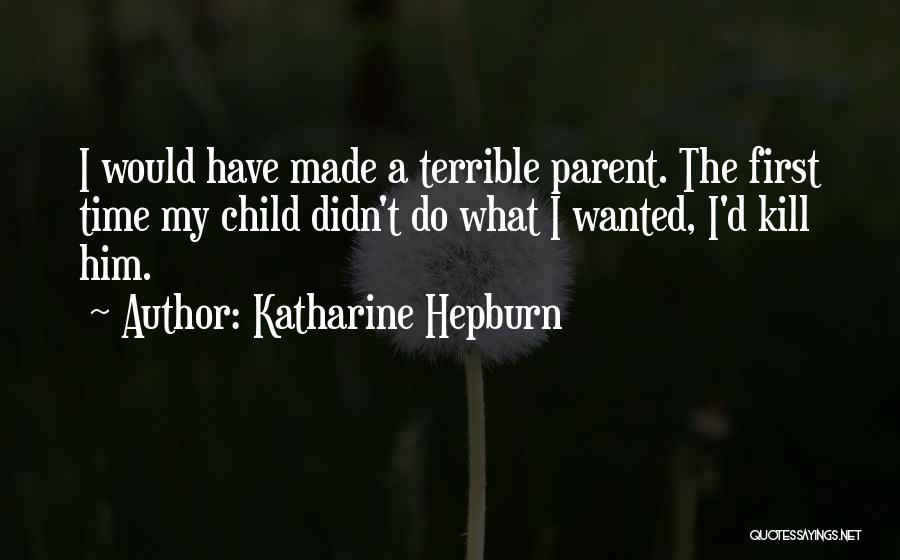 Katharine Hepburn Quotes: I Would Have Made A Terrible Parent. The First Time My Child Didn't Do What I Wanted, I'd Kill Him.