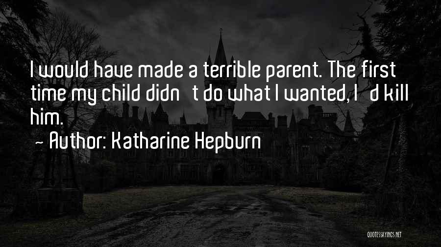 Katharine Hepburn Quotes: I Would Have Made A Terrible Parent. The First Time My Child Didn't Do What I Wanted, I'd Kill Him.