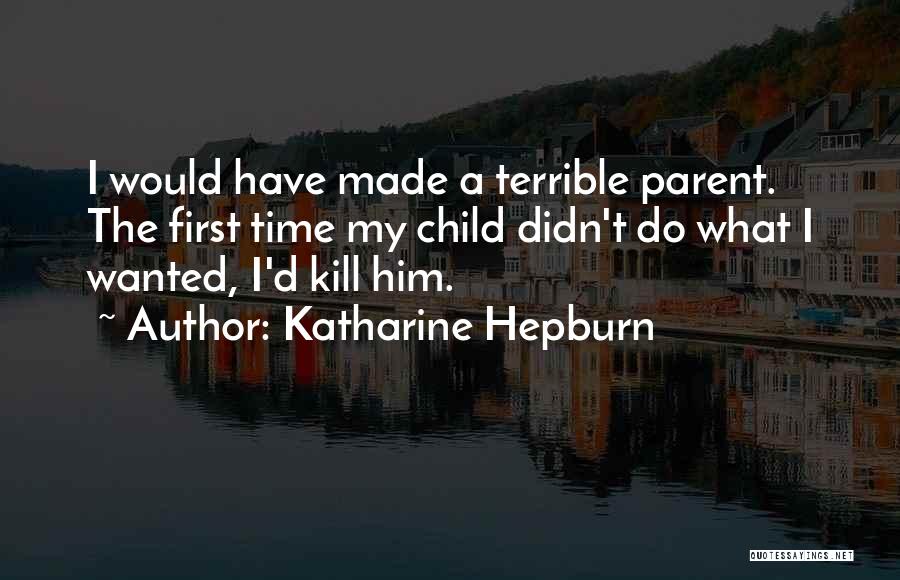 Katharine Hepburn Quotes: I Would Have Made A Terrible Parent. The First Time My Child Didn't Do What I Wanted, I'd Kill Him.