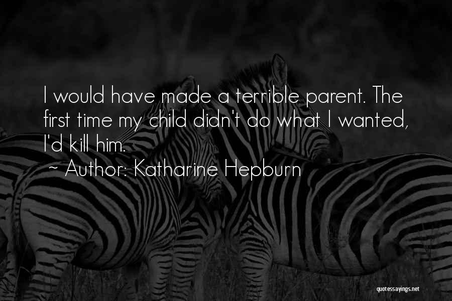 Katharine Hepburn Quotes: I Would Have Made A Terrible Parent. The First Time My Child Didn't Do What I Wanted, I'd Kill Him.