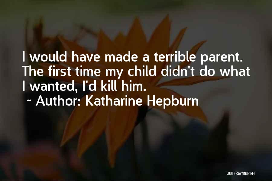 Katharine Hepburn Quotes: I Would Have Made A Terrible Parent. The First Time My Child Didn't Do What I Wanted, I'd Kill Him.