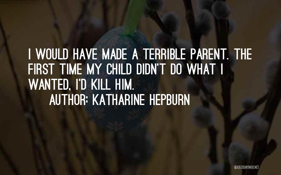 Katharine Hepburn Quotes: I Would Have Made A Terrible Parent. The First Time My Child Didn't Do What I Wanted, I'd Kill Him.