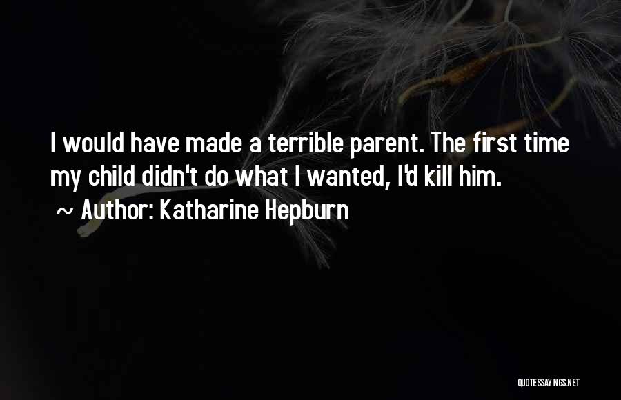 Katharine Hepburn Quotes: I Would Have Made A Terrible Parent. The First Time My Child Didn't Do What I Wanted, I'd Kill Him.