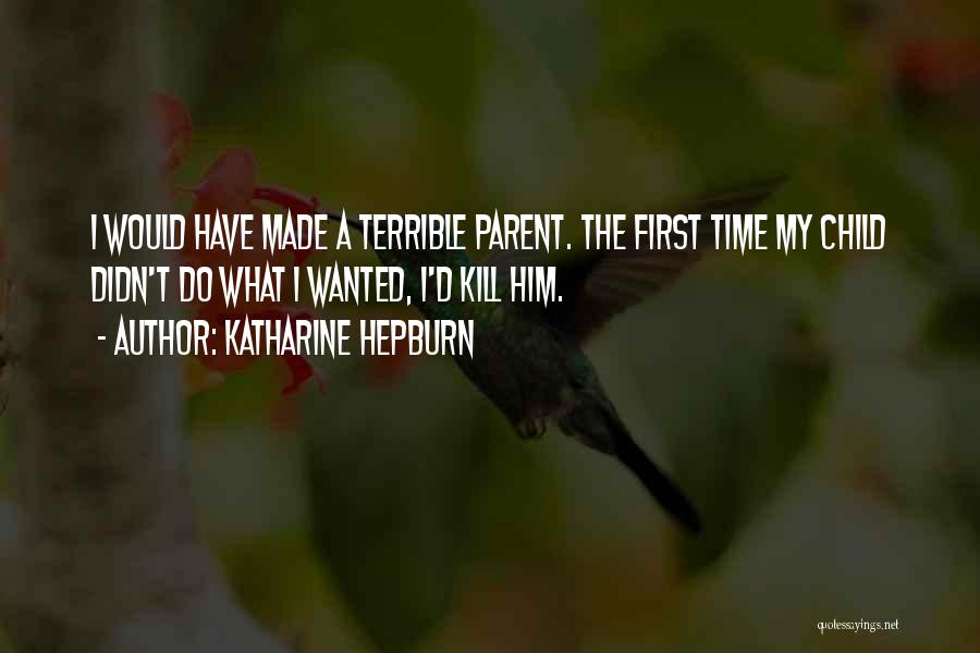 Katharine Hepburn Quotes: I Would Have Made A Terrible Parent. The First Time My Child Didn't Do What I Wanted, I'd Kill Him.