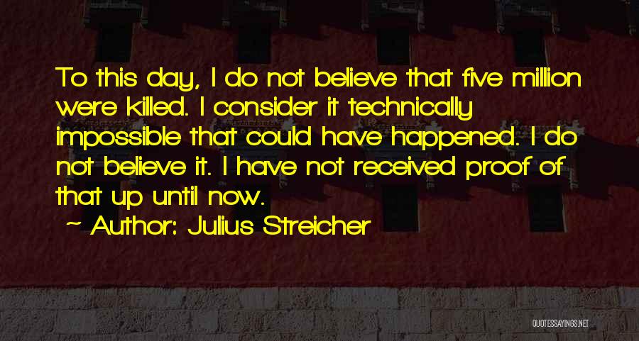 Julius Streicher Quotes: To This Day, I Do Not Believe That Five Million Were Killed. I Consider It Technically Impossible That Could Have