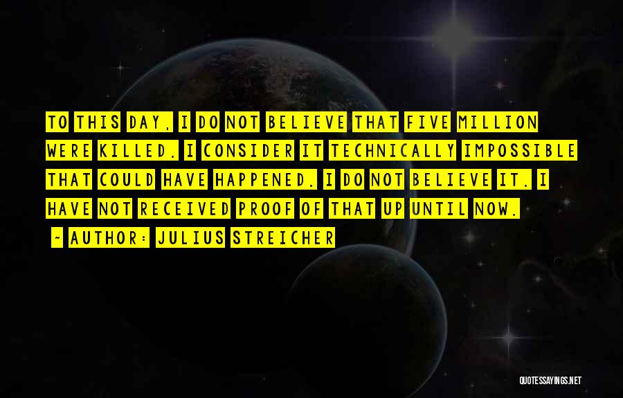 Julius Streicher Quotes: To This Day, I Do Not Believe That Five Million Were Killed. I Consider It Technically Impossible That Could Have