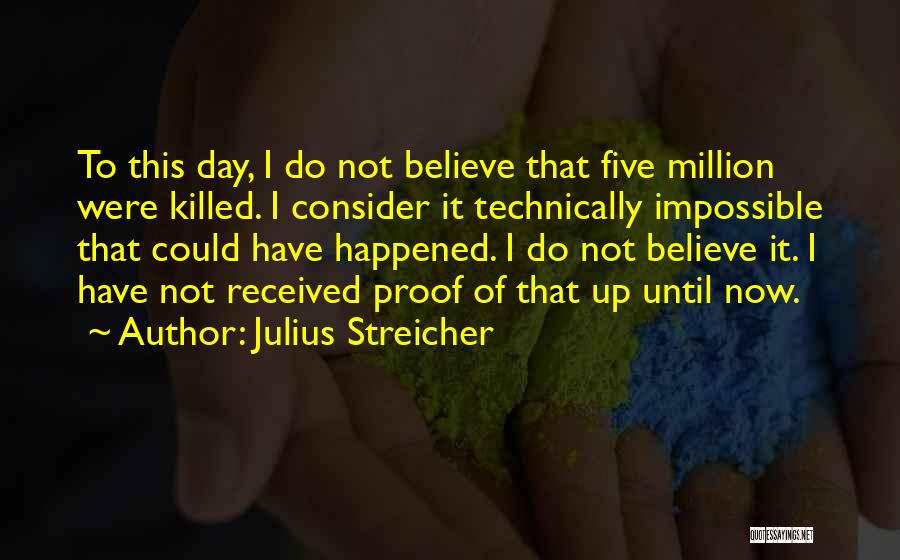 Julius Streicher Quotes: To This Day, I Do Not Believe That Five Million Were Killed. I Consider It Technically Impossible That Could Have