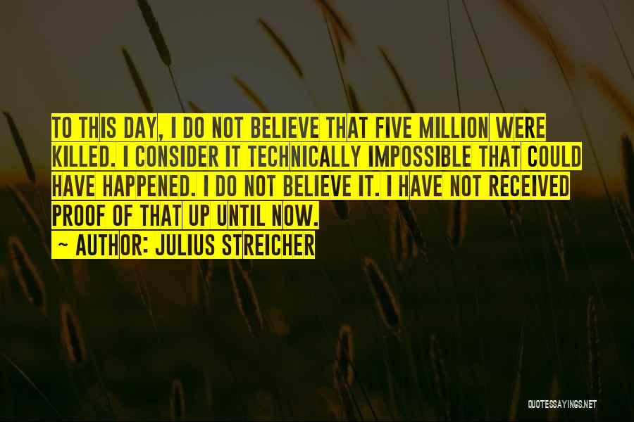 Julius Streicher Quotes: To This Day, I Do Not Believe That Five Million Were Killed. I Consider It Technically Impossible That Could Have