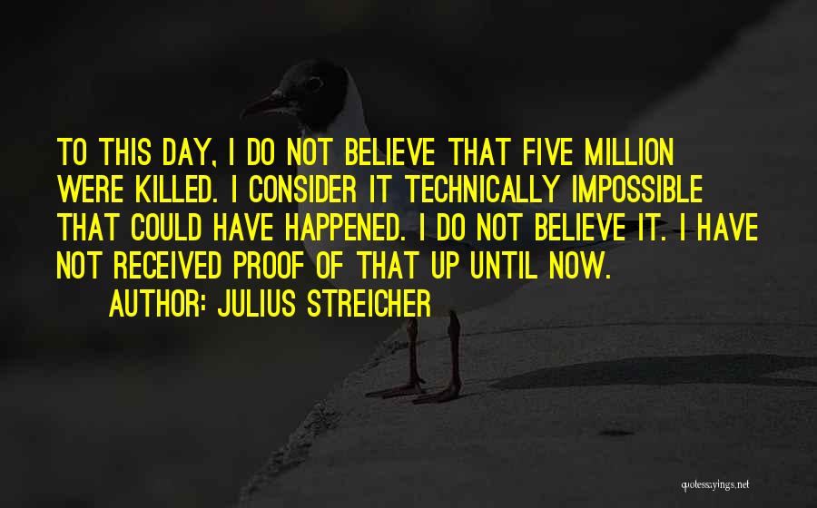 Julius Streicher Quotes: To This Day, I Do Not Believe That Five Million Were Killed. I Consider It Technically Impossible That Could Have