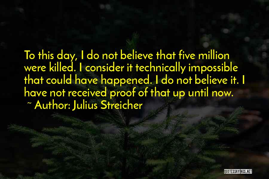 Julius Streicher Quotes: To This Day, I Do Not Believe That Five Million Were Killed. I Consider It Technically Impossible That Could Have