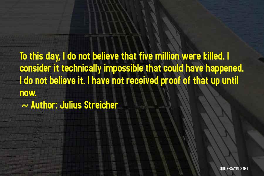 Julius Streicher Quotes: To This Day, I Do Not Believe That Five Million Were Killed. I Consider It Technically Impossible That Could Have