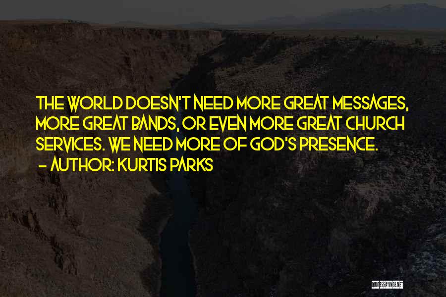 Kurtis Parks Quotes: The World Doesn't Need More Great Messages, More Great Bands, Or Even More Great Church Services. We Need More Of