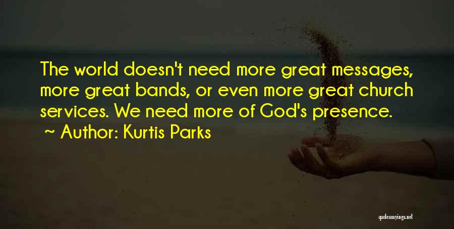 Kurtis Parks Quotes: The World Doesn't Need More Great Messages, More Great Bands, Or Even More Great Church Services. We Need More Of