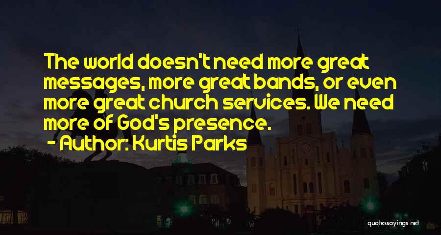 Kurtis Parks Quotes: The World Doesn't Need More Great Messages, More Great Bands, Or Even More Great Church Services. We Need More Of