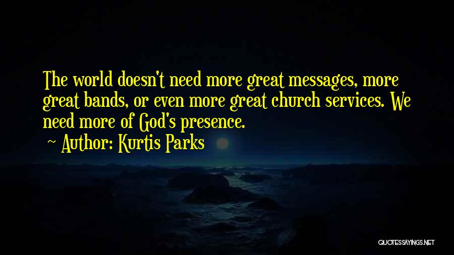 Kurtis Parks Quotes: The World Doesn't Need More Great Messages, More Great Bands, Or Even More Great Church Services. We Need More Of