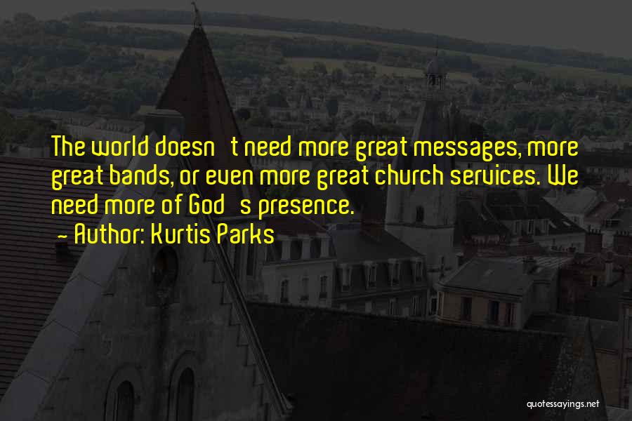 Kurtis Parks Quotes: The World Doesn't Need More Great Messages, More Great Bands, Or Even More Great Church Services. We Need More Of