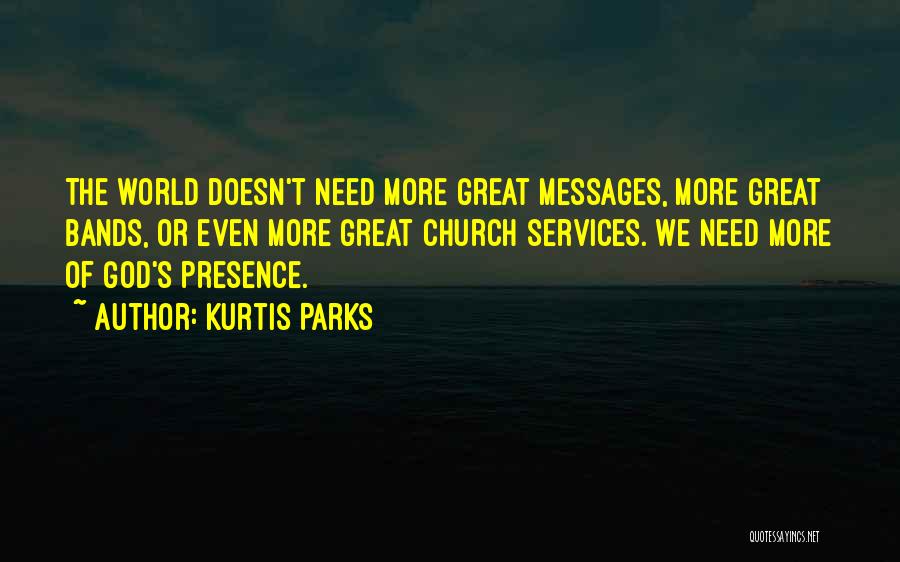 Kurtis Parks Quotes: The World Doesn't Need More Great Messages, More Great Bands, Or Even More Great Church Services. We Need More Of