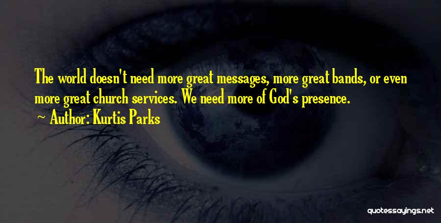 Kurtis Parks Quotes: The World Doesn't Need More Great Messages, More Great Bands, Or Even More Great Church Services. We Need More Of