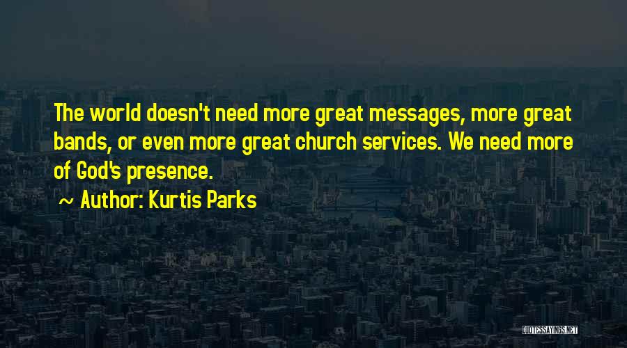 Kurtis Parks Quotes: The World Doesn't Need More Great Messages, More Great Bands, Or Even More Great Church Services. We Need More Of