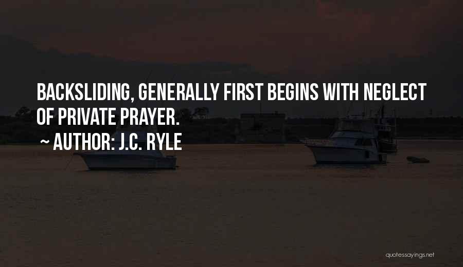J.C. Ryle Quotes: Backsliding, Generally First Begins With Neglect Of Private Prayer.
