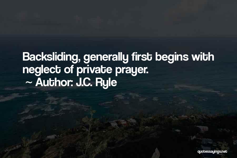 J.C. Ryle Quotes: Backsliding, Generally First Begins With Neglect Of Private Prayer.