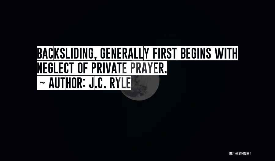 J.C. Ryle Quotes: Backsliding, Generally First Begins With Neglect Of Private Prayer.