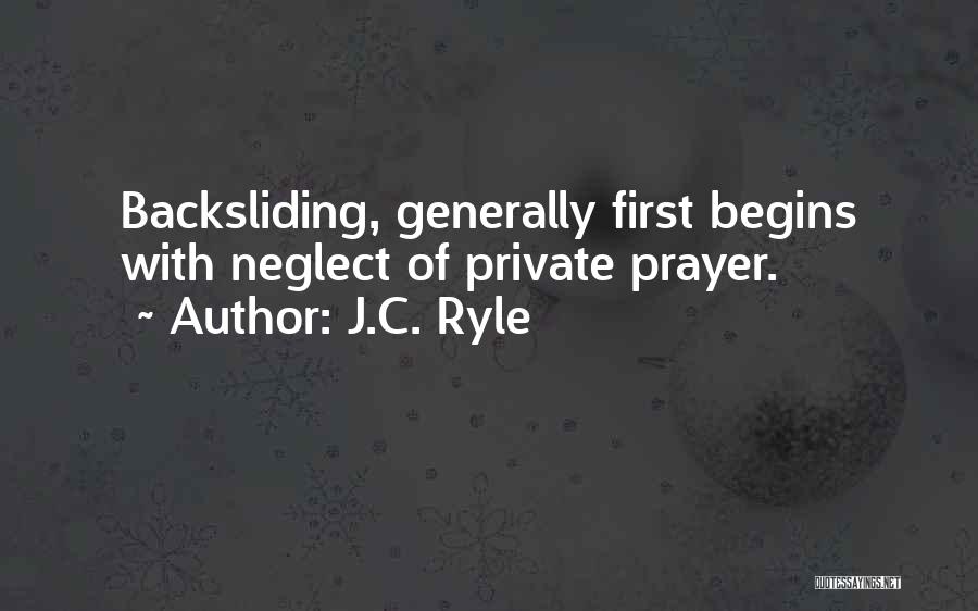 J.C. Ryle Quotes: Backsliding, Generally First Begins With Neglect Of Private Prayer.