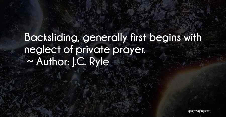 J.C. Ryle Quotes: Backsliding, Generally First Begins With Neglect Of Private Prayer.