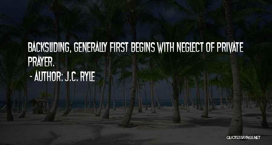 J.C. Ryle Quotes: Backsliding, Generally First Begins With Neglect Of Private Prayer.