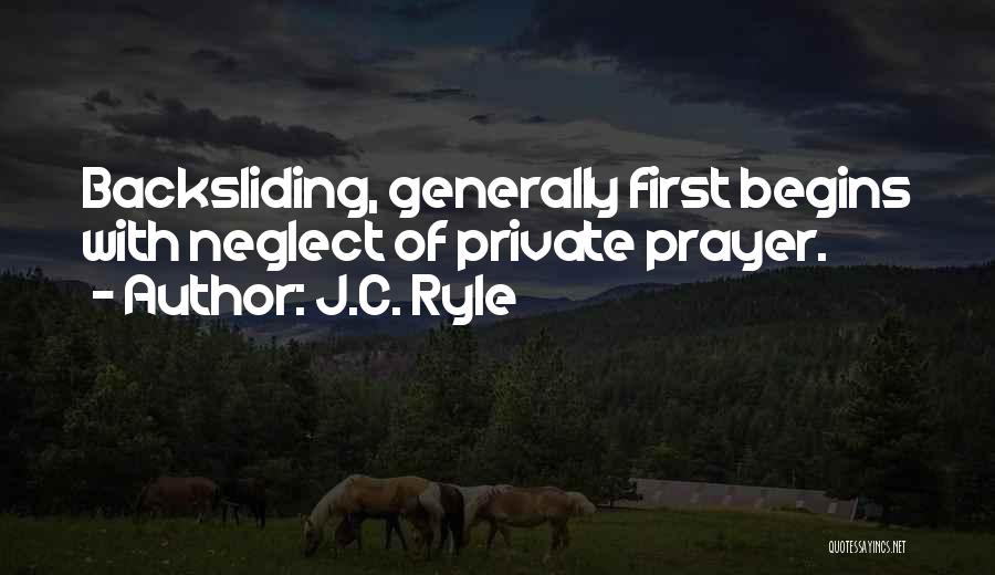 J.C. Ryle Quotes: Backsliding, Generally First Begins With Neglect Of Private Prayer.