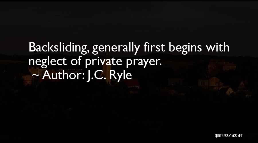 J.C. Ryle Quotes: Backsliding, Generally First Begins With Neglect Of Private Prayer.