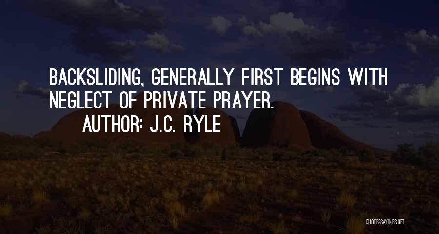 J.C. Ryle Quotes: Backsliding, Generally First Begins With Neglect Of Private Prayer.