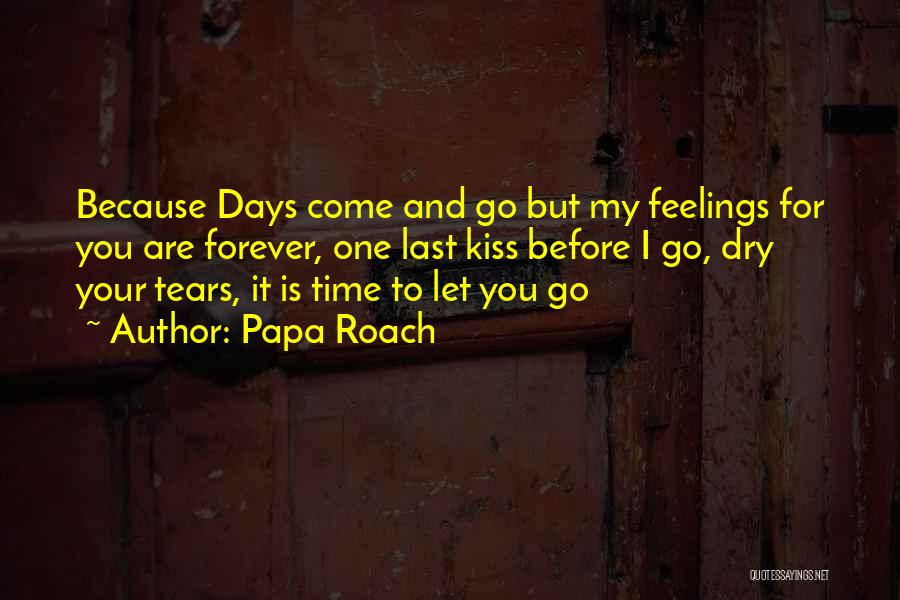 Papa Roach Quotes: Because Days Come And Go But My Feelings For You Are Forever, One Last Kiss Before I Go, Dry Your