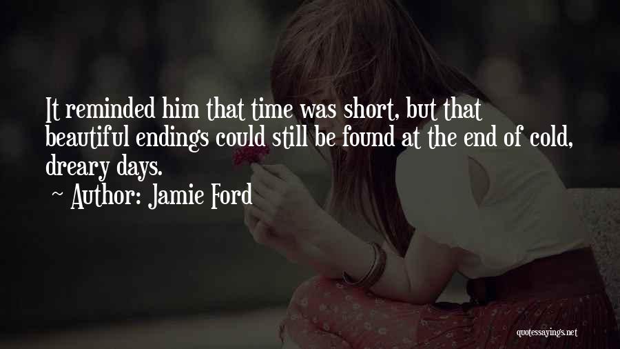 Jamie Ford Quotes: It Reminded Him That Time Was Short, But That Beautiful Endings Could Still Be Found At The End Of Cold,