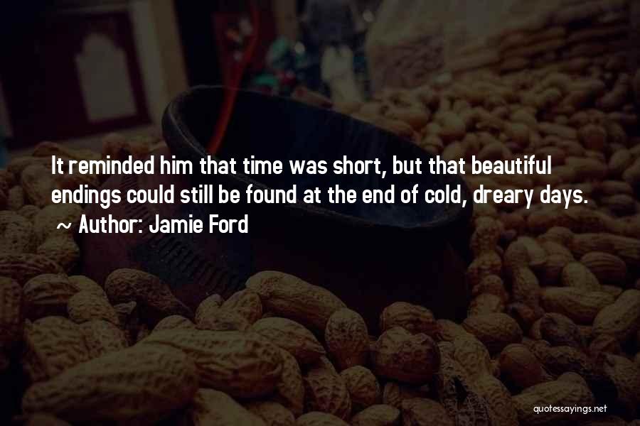 Jamie Ford Quotes: It Reminded Him That Time Was Short, But That Beautiful Endings Could Still Be Found At The End Of Cold,