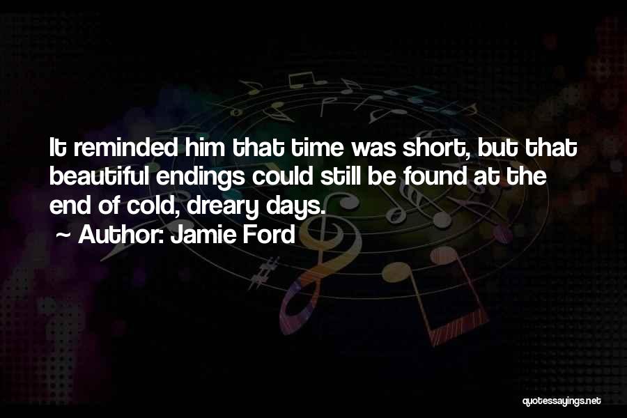 Jamie Ford Quotes: It Reminded Him That Time Was Short, But That Beautiful Endings Could Still Be Found At The End Of Cold,