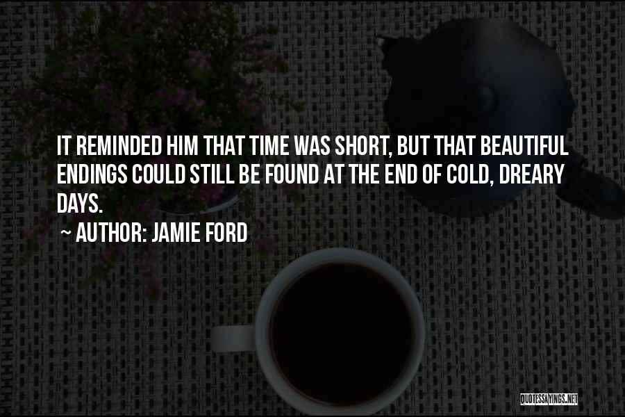 Jamie Ford Quotes: It Reminded Him That Time Was Short, But That Beautiful Endings Could Still Be Found At The End Of Cold,
