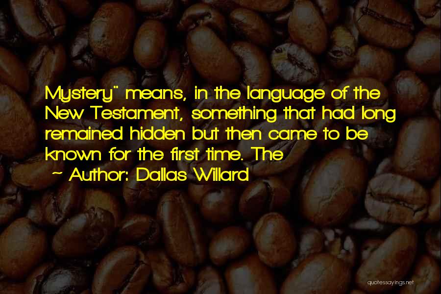 Dallas Willard Quotes: Mystery Means, In The Language Of The New Testament, Something That Had Long Remained Hidden But Then Came To Be
